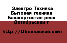 Электро-Техника Бытовая техника. Башкортостан респ.,Октябрьский г.